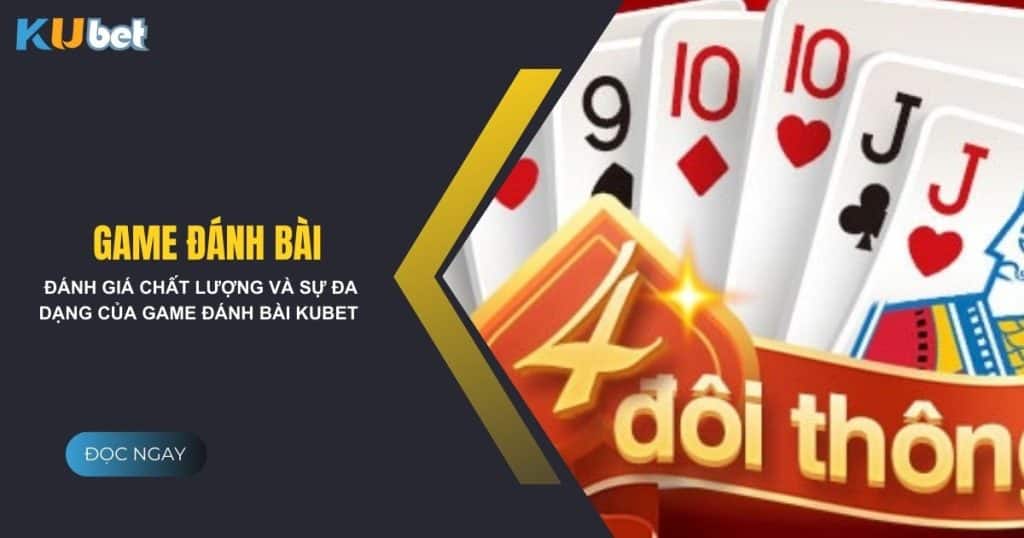 Đánh giá chất lượng và sự đa dạng của game đánh bài tại Kubet