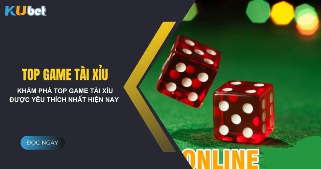 Khám phá top game tài xỉu được yêu thích nhất trên Kubet