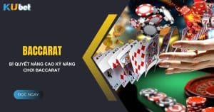 Bí quyết nâng cao kỹ năng chơi baccarat tại nhà cái Kubet