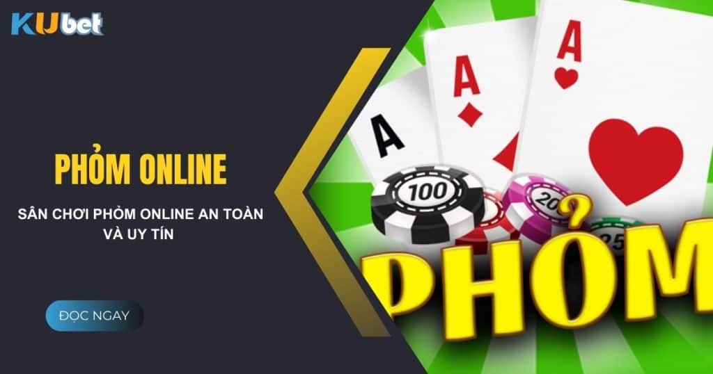 Chia sẻ kinh nghiệm tham gia phỏm online tại Kubet một cách an toàn