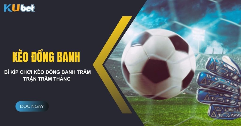 Bí kíp chơi kèo đồng banh tại nhà cái Kubet trăm trận trăm thắng