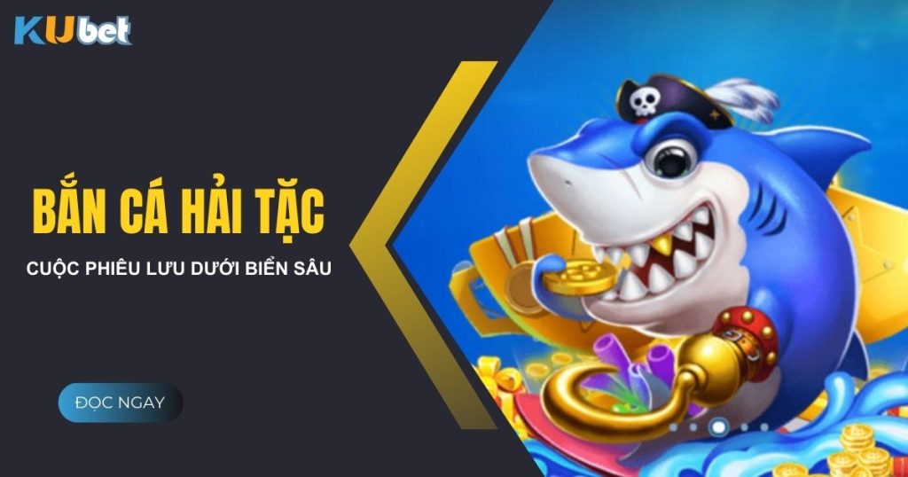 Bắn cá hải tặc - Tựa game bắn cá hot nhất tại Kubet